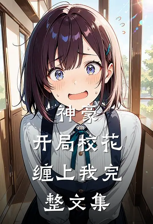 神豪：开局校花缠上我完整文集