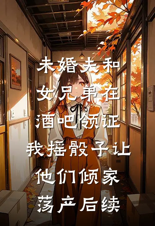 未婚夫和女兄弟在酒吧领证，我摇骰子让他们倾家荡产后续