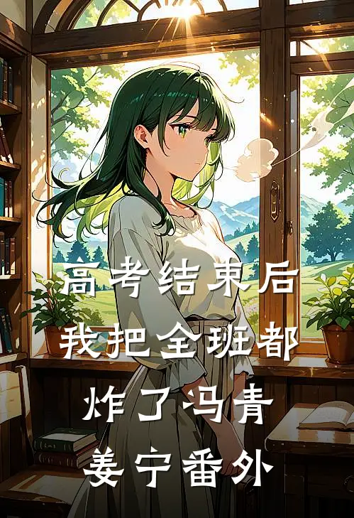 高考结束后，我把全班都炸了冯青姜宁番外