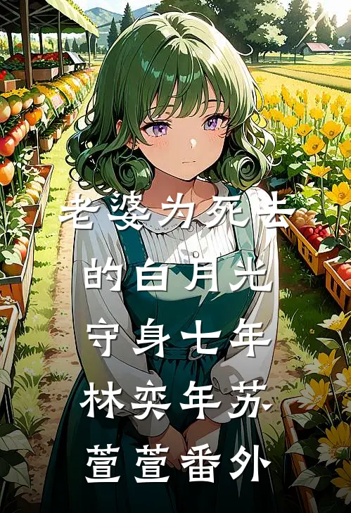 老婆为死去的白月光守身七年林奕年苏萱萱 番外