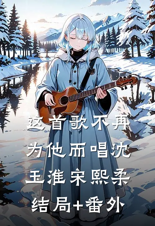 这首歌不再为他而唱沈玉淮宋熙柔结局+番外