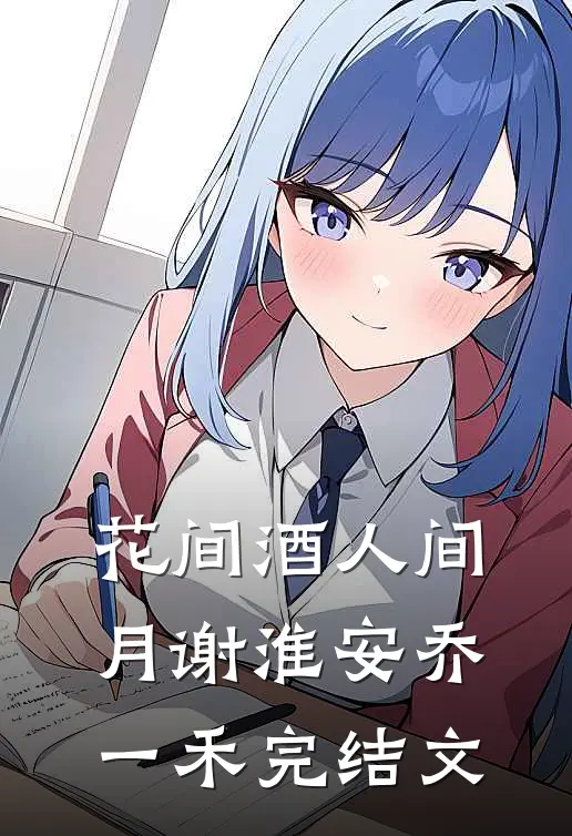 花间酒人间月谢淮安乔一禾完结文
