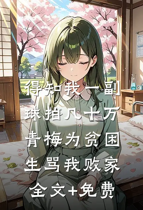 得知我一副球拍几十万，青梅为贫困生骂我败家全文+免费