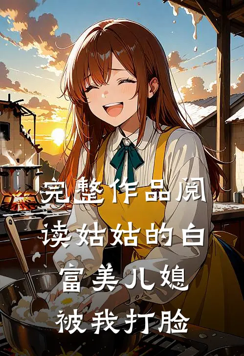 完整作品阅读姑姑的白富美儿媳被我打脸