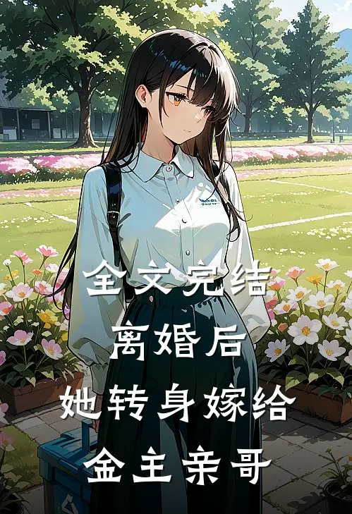 全文完结离婚后，她转身嫁给金主亲哥
