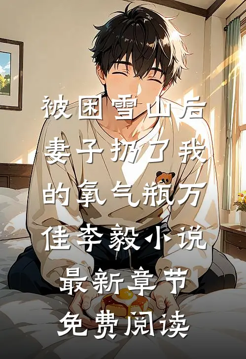 被困雪山后，妻子扔了我的氧气瓶万佳李毅小说最新章节免费阅读