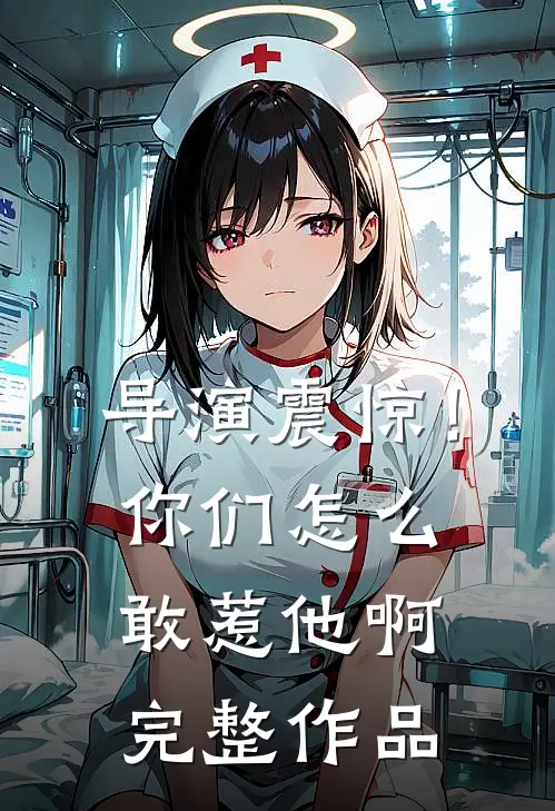 导演震惊！你们怎么敢惹他啊完整作品