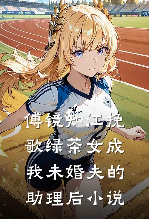 傅镜知江挽歌绿茶女成我未婚夫的助理后小说