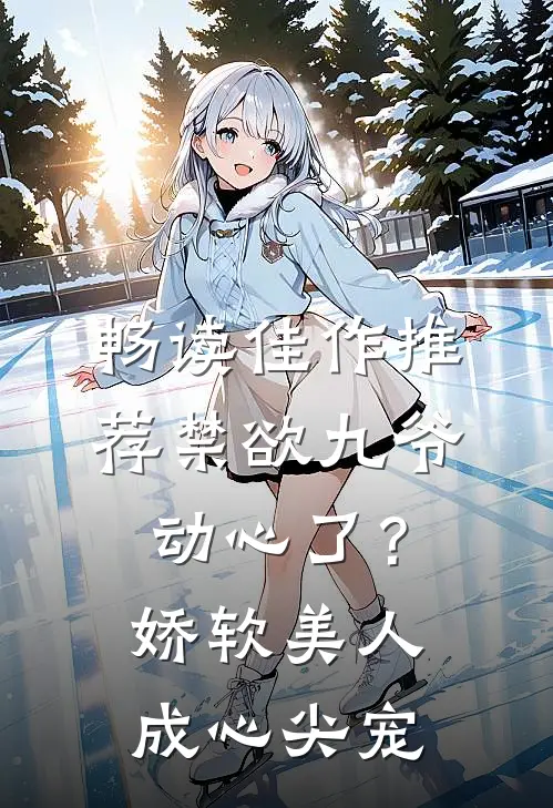 畅读佳作推荐禁欲九爷动心了？娇软美人成心尖宠