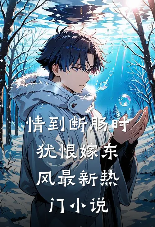 情到断肠时，犹恨嫁东风最新热门小说