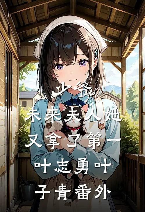 少爷，未来夫人她又拿了第一叶志勇叶子青 番外