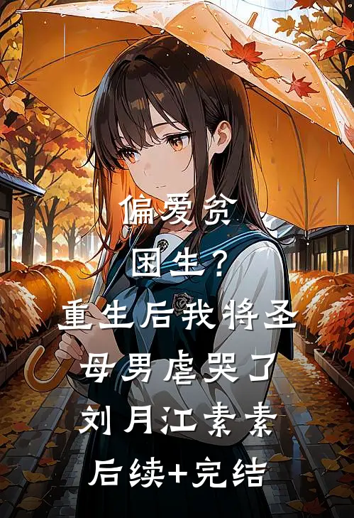 偏爱贫困生？重生后我将圣母男虐哭了刘月江素素后续+完结