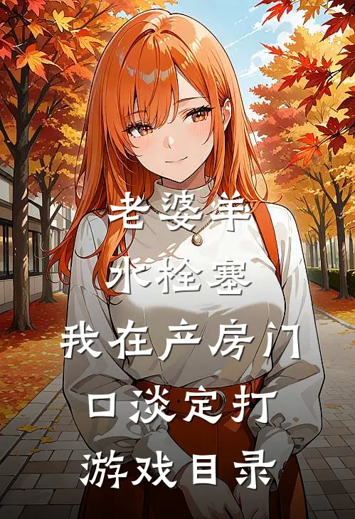老婆羊水栓塞，我在产房门口淡定打游戏目录
