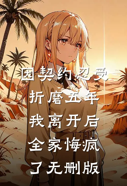 因契约忍受折磨五年，我离开后全家悔疯了无删版