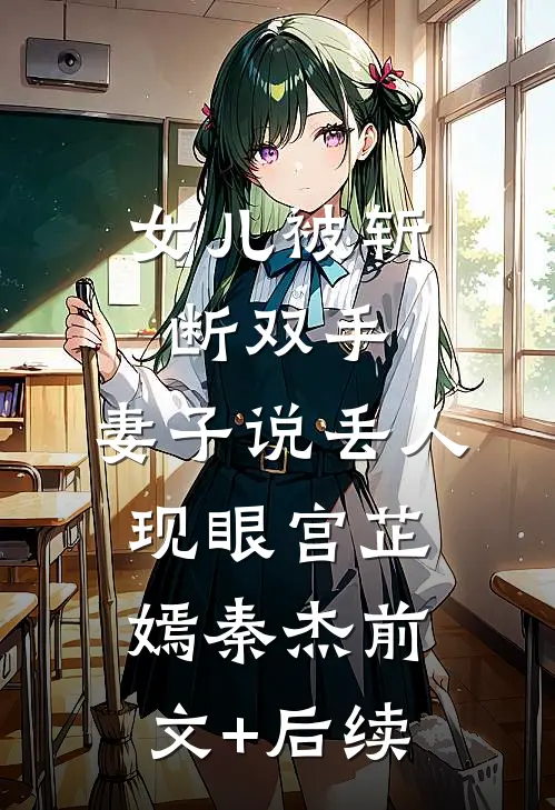 女儿被斩断双手，妻子说丢人现眼宫芷嫣秦杰前文+后续