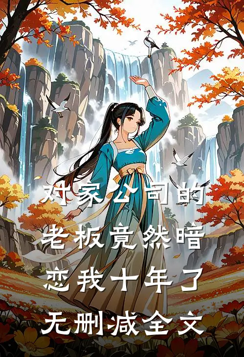 对家公司的老板竟然暗恋我十年了无删减全文