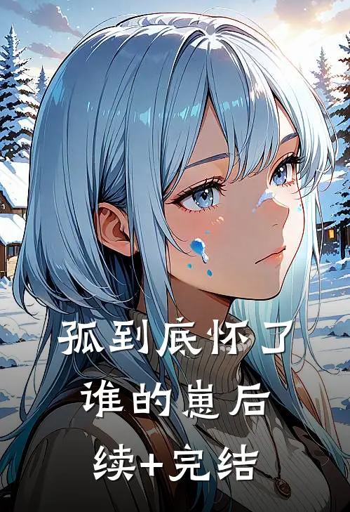 孤到底怀了谁的崽后续+完结