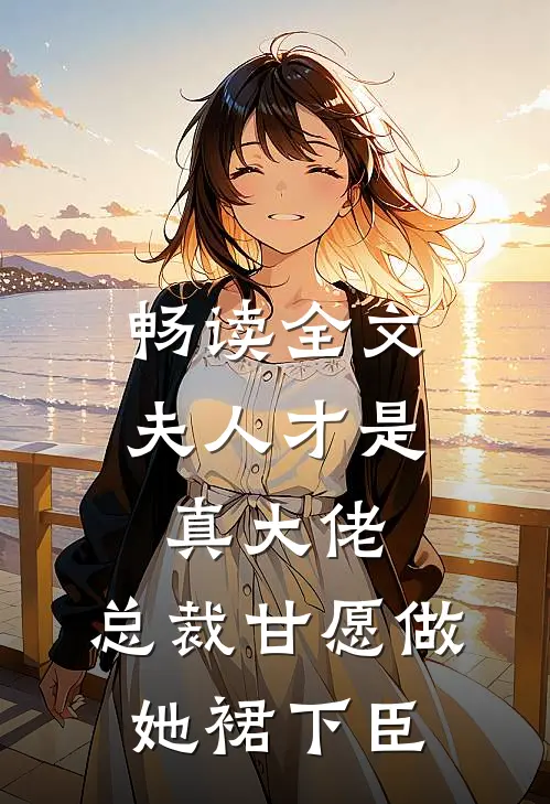 畅读全文夫人才是真大佬，总裁甘愿做她裙下臣