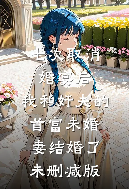 七次取消婚宴后，我和奸夫的首富未婚妻结婚了未删减版