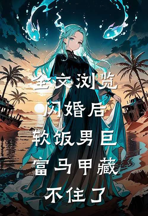 全文浏览闪婚后，软饭男巨富马甲藏不住了