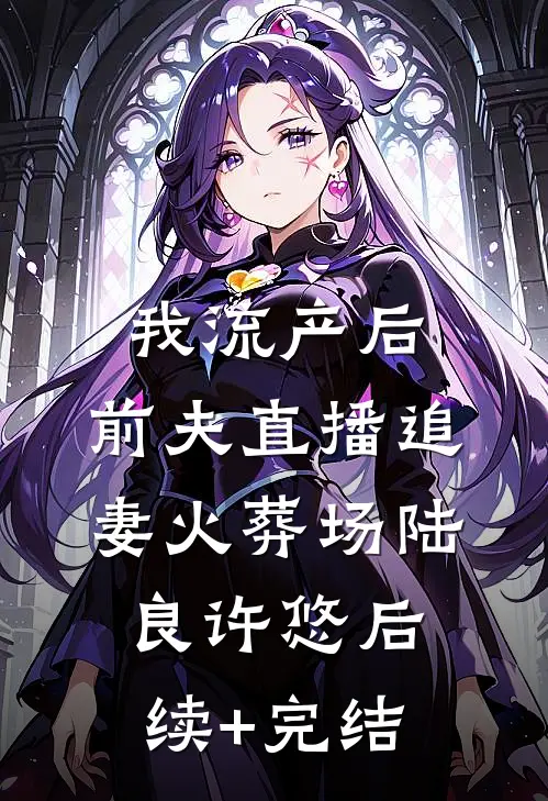 我流产后，前夫直播追妻火葬场陆良许悠后续+完结