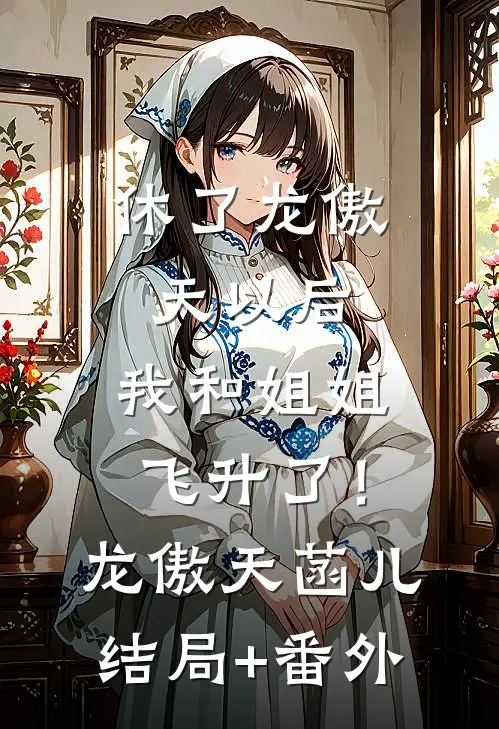 休了龙傲天以后，我和姐姐飞升了！龙傲天菡儿结局+番外