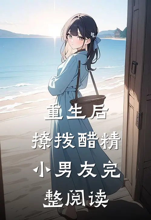 重生后,撩拨醋精小男友完整阅读全文