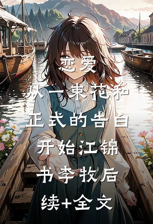 恋爱：从一束花和正式的告白开始江锦书李牧后续+全文