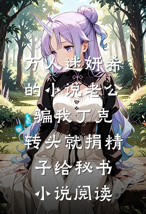 万人迷妍希的小说老公骗我丁克，转头就捐精子给秘书小说阅读