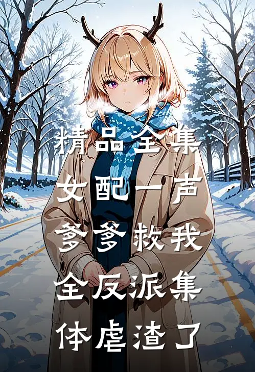 精品全集女配一声爹爹救我，全反派集体虐渣了