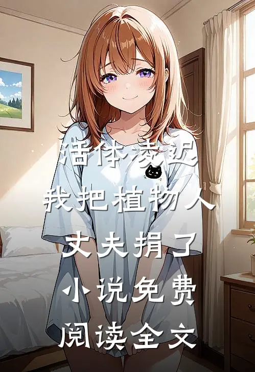 活体凌迟：我把植物人丈夫捐了小说免费阅读全文