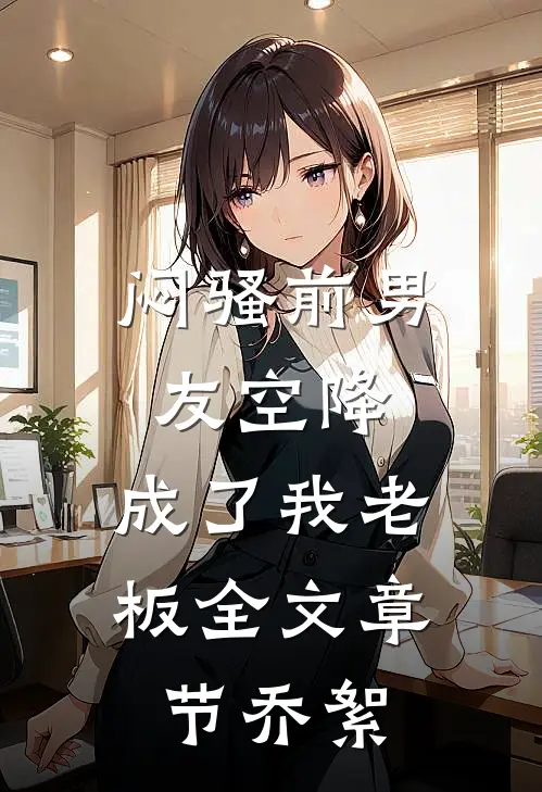 闷骚前男友空降，成了我老板全文章节乔絮