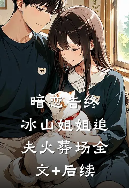暗恋告终，冰山姐姐追夫火葬场全文+后续