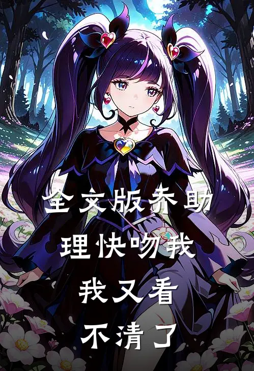 全文版乔助理快吻我，我又看不清了
