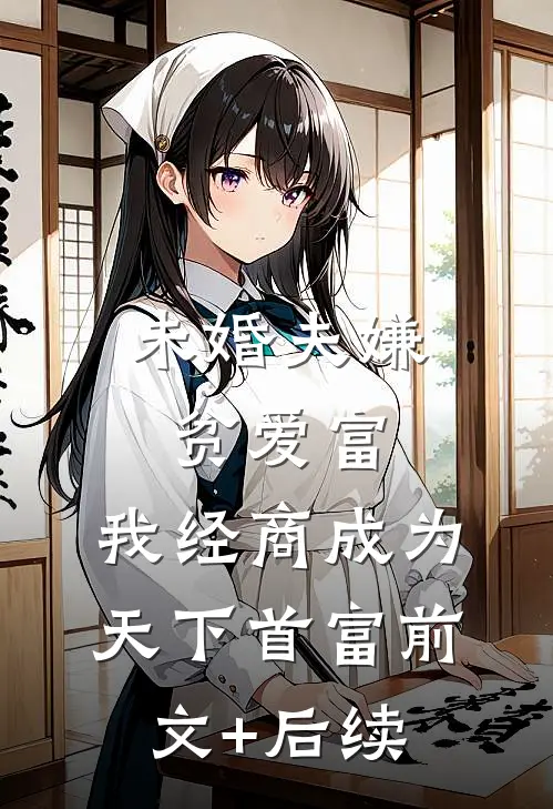 未婚夫嫌贫爱富，我经商成为天下首富前文+后续
