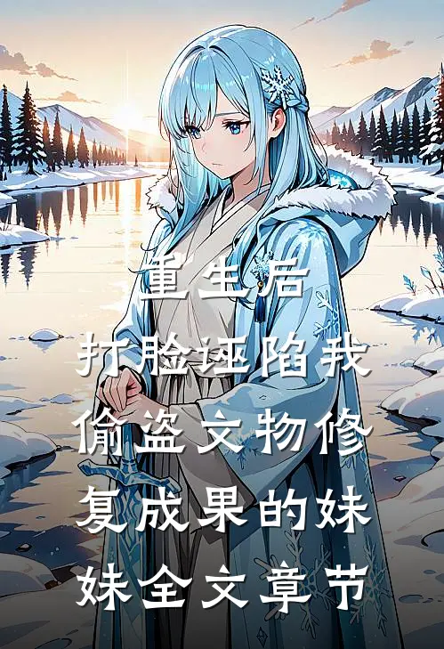重生后，打脸诬陷我偷盗文物修复成果的妹妹全文章节