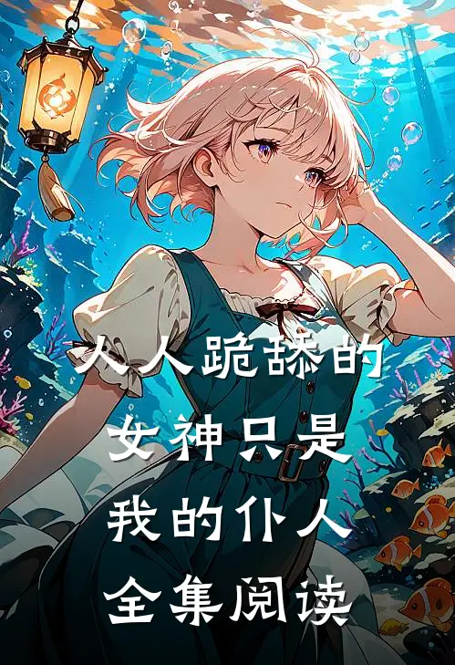 人人跪舔的女神只是我的仆人全集阅读