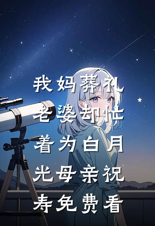 我妈葬礼，老婆却忙着为白月光母亲祝寿免费看