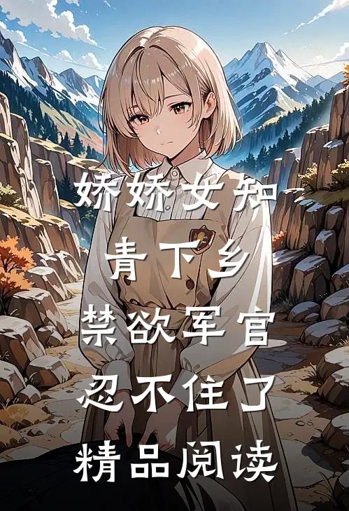 娇娇女知青下乡，禁欲军官忍不住了精品阅读