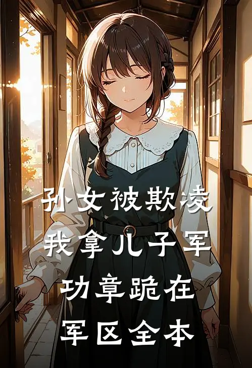 孙女被欺凌，我拿儿子军功章跪在军区全本
