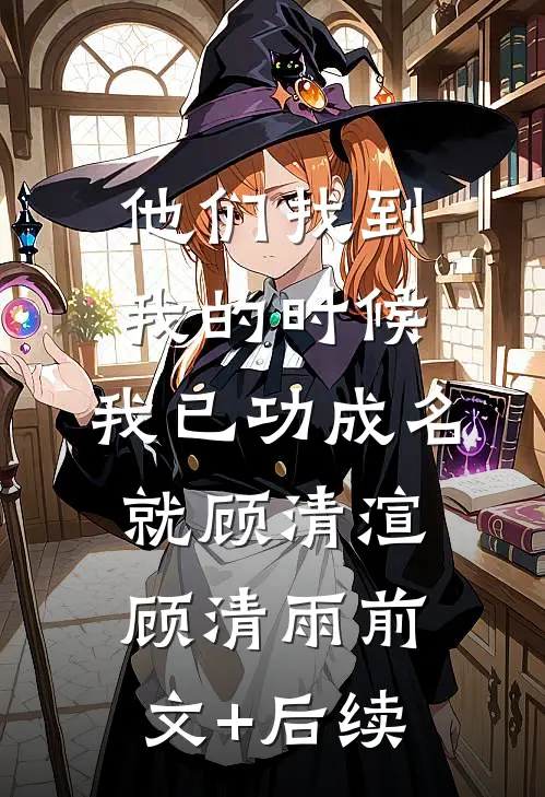 他们找到我的时候，我已功成名就顾清渲顾清雨前文+后续