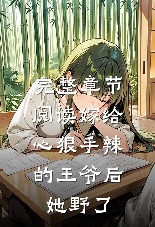 完整章节阅读嫁给心狠手辣的王爷后，她野了