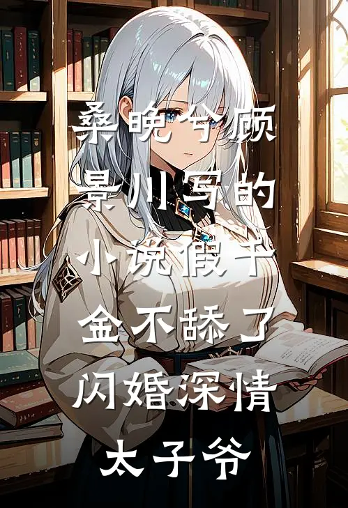桑晚兮顾景川写的小说假千金不舔了，闪婚深情太子爷