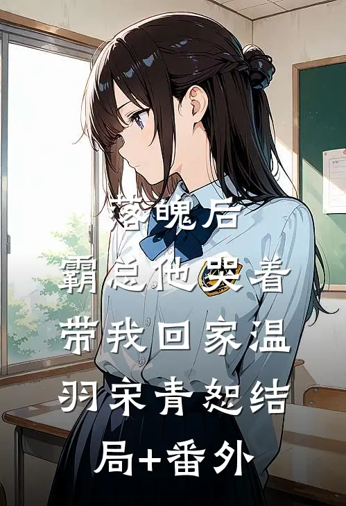 落魄后，霸总他哭着带我回家温羽宋青恕结局+番外