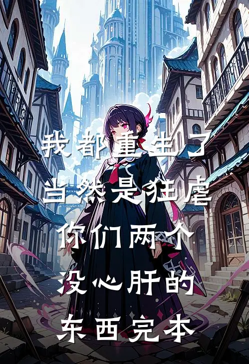 我都重生了，当然是狂虐你们两个没心肝的东西完本