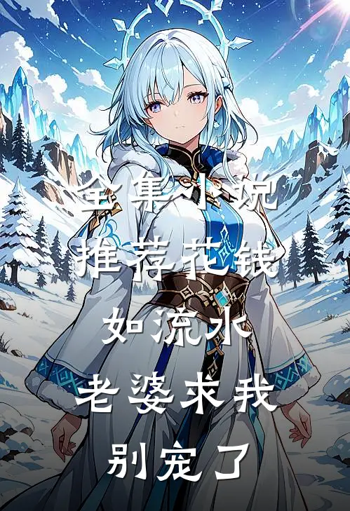 全集小说推荐花钱如流水，老婆求我别宠了