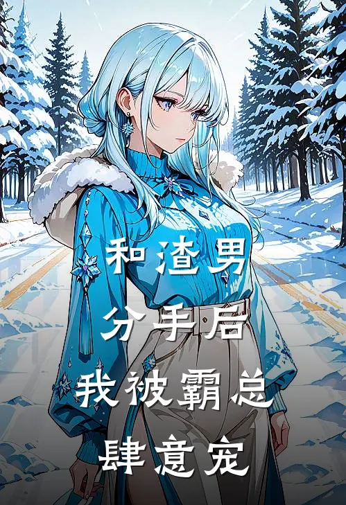 和渣男分手后，我被霸总肆意宠