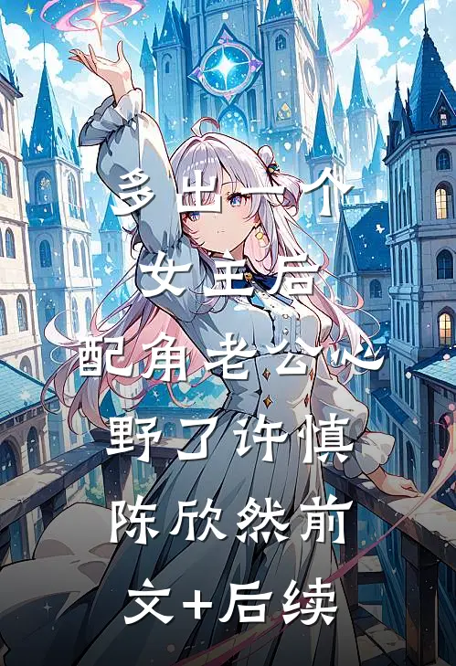 多出一个女主后，配角老公心野了许慎陈欣然前文+后续