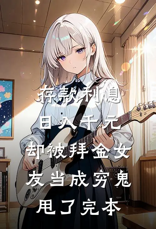 存款利息日入千元，却被拜金女友当成穷鬼甩了完本