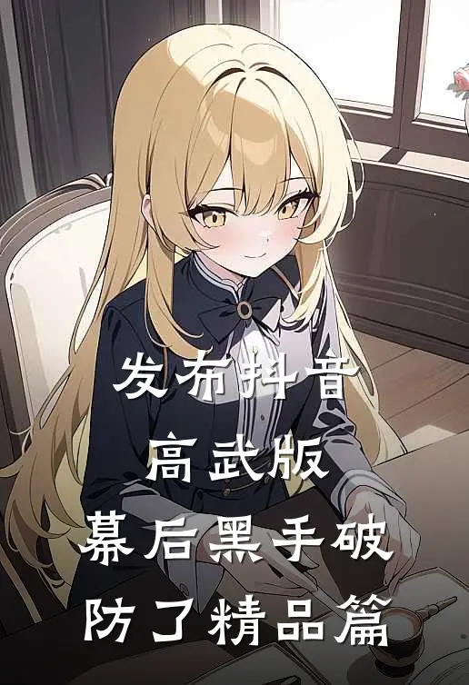 发布抖音高武版，幕后黑手破防了精品篇